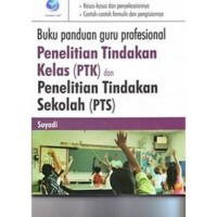 Buku Panduan Guru Profesional Penelitian Tindakan Kelas (PTK) dan Penelitian Tindakan Sekolah (PTS)